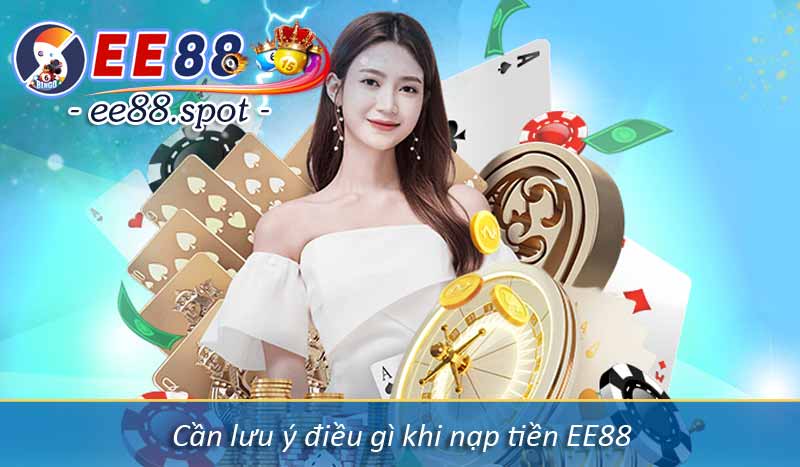 Nạp Tiền EE88 - Hướng Dẫn Lên Điểm Vốn Cược Mới Nhất 2025 5 Cần lưu ý điều gì khi nạp tiền EE88
