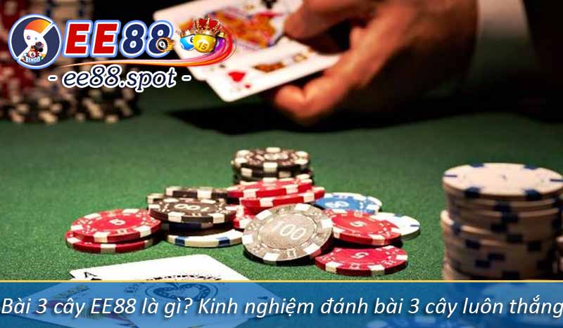 Bài 3 cây EE88 là gì? Kinh nghiệm đánh bài 3 cây luôn thắng