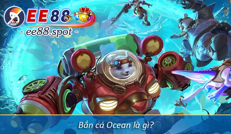 Bắn cá ocean và kinh nghiệm chơi dễ thắng lớn tại EE88.spot 7 Bắn cá Ocean là gì?