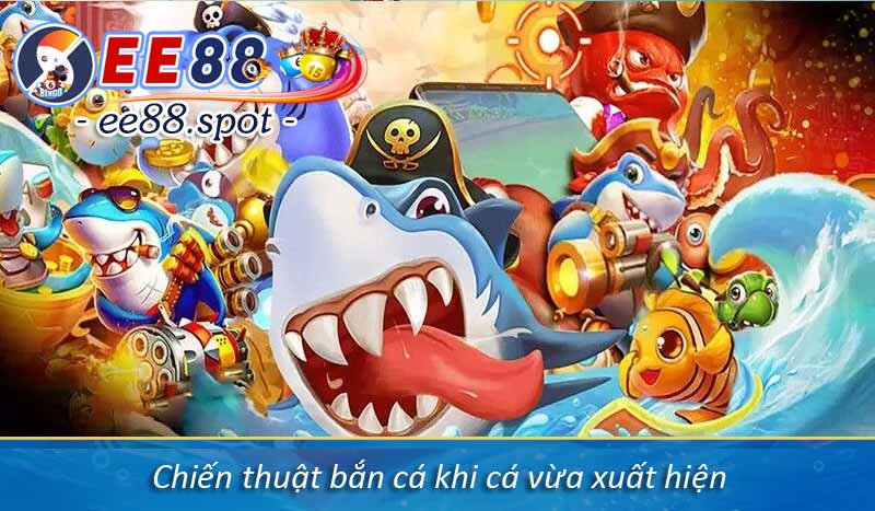 Chiến thuật bắn cá khi cá vừa xuất hiện