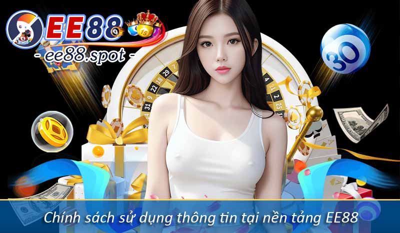 Chính Sách Bảo Mật 6 Chính sách sử dụng thông tin tại nền tảng EE88