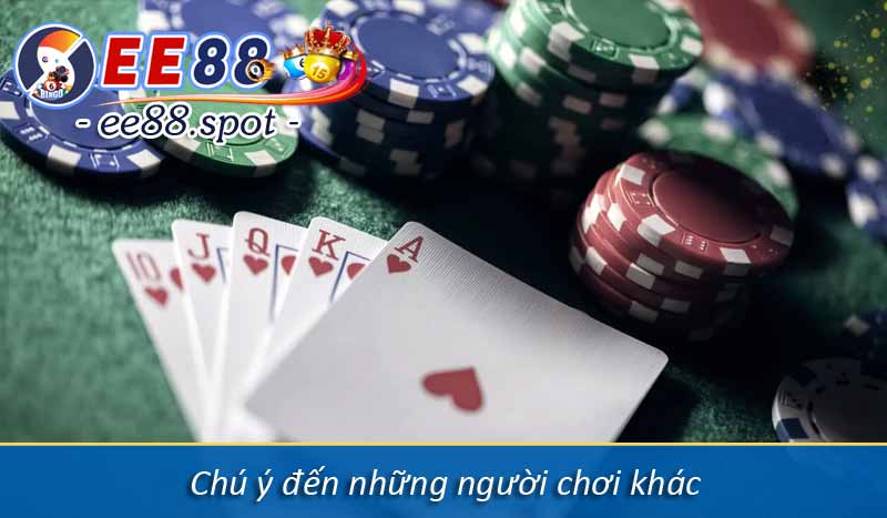 Chia sẻ mẹo chơi Poker hay, dễ vận dụng cho tân thủ 4 Chú ý đến những người chơi khác