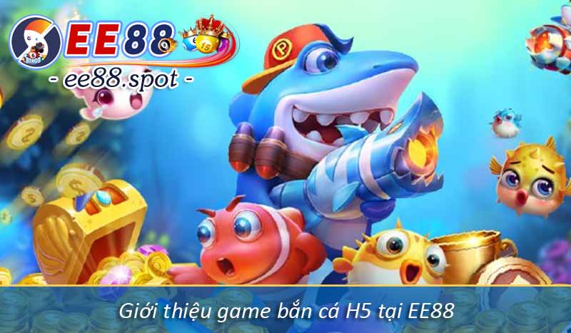 Giới thiệu game bắn cá H5 tại EE88