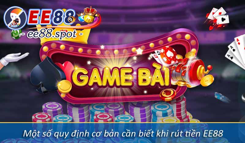 Rút Tiền EE88 - Hướng Dẫn Rút Tiền Dễ Hiểu Nhanh Chóng 6 Một số quy định cơ bản cần biết khi rút tiền EE88